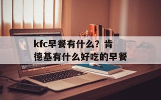 kfc早餐有什么？肯德基有什么好吃的早餐