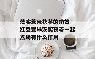 茨实薏米茯苓的功效 红豆薏米茨实茯苓一起煮汤有什么作用