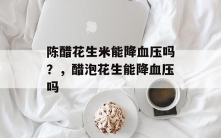 陈醋花生米能降血压吗？，醋泡花生能降血压吗