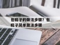 包粽子的做法步骤？包粽子简单做法步骤