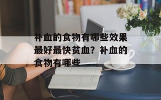 补血的食物有哪些效果最好最快贫血？补血的食物有哪些