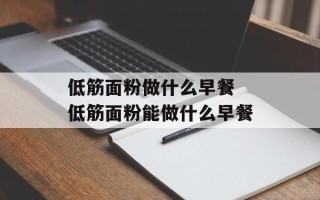 低筋面粉做什么早餐 低筋面粉能做什么早餐