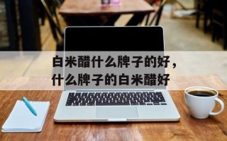白米醋什么牌子的好，什么牌子的白米醋好