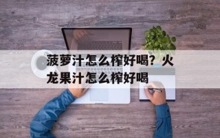 菠萝汁怎么榨好喝？火龙果汁怎么榨好喝
