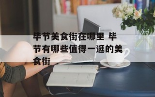 毕节美食街在哪里 毕节有哪些值得一逛的美食街