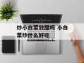 炒小白菜放醋吗 小白菜炒什么好吃
