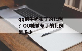 qq糖牛奶布丁的比例？QQ糖做布丁的比例是多少