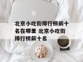 北京小吃街排行榜前十名在哪里 北京小吃街排行榜前十名