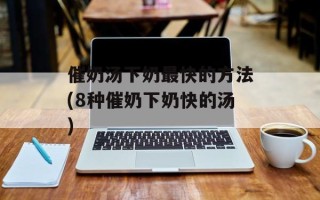 催奶汤下奶最快的方法(8种催奶下奶快的汤)