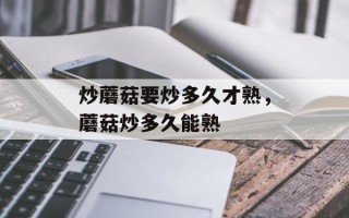 炒蘑菇要炒多久才熟，蘑菇炒多久能熟