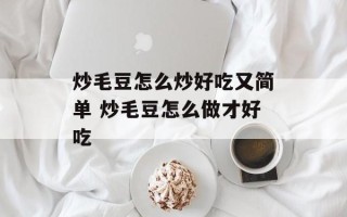 炒毛豆怎么炒好吃又简单 炒毛豆怎么做才好吃