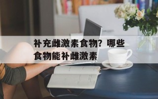 补充雌激素食物？哪些食物能补雌激素
