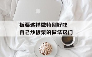 板栗这样做特别好吃 自己炒板栗的做法窍门