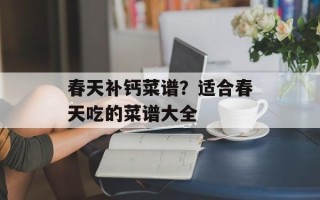 春天补钙菜谱？适合春天吃的菜谱大全
