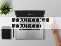 鲷鱼又称癌症鱼(所谓鲷鱼又称癌症鱼)