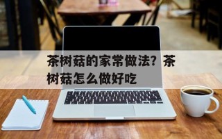 茶树菇的家常做法？茶树菇怎么做好吃