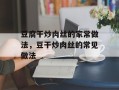 豆腐干炒肉丝的家常做法，豆干炒肉丝的常见做法