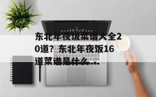 东北年夜饭菜谱大全20道？东北年夜饭16道菜谱是什么