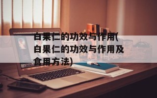 白果仁的功效与作用(白果仁的功效与作用及食用方法)