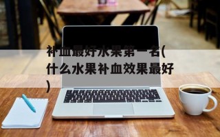 补血最好水果第一名(什么水果补血效果最好)