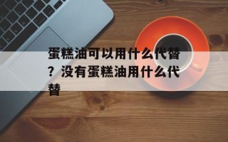 蛋糕油可以用什么代替？没有蛋糕油用什么代替