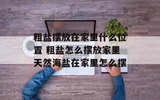 粗盐摆放在家里什么位置 粗盐怎么摆放家里天然海盐在家里怎么摆