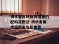 初学者用烤箱做面包的配料及做法 初学者用烤箱做面包的步骤