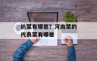 扒菜有哪些？河南菜的代表菜有哪些