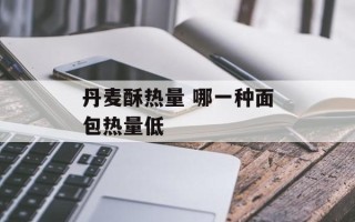 丹麦酥热量 哪一种面包热量低