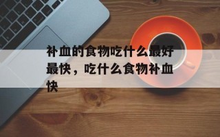 补血的食物吃什么最好最快，吃什么食物补血快
