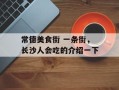 常德美食街 一条街，长沙人会吃的介绍一下