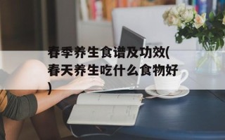 春季养生食谱及功效(春天养生吃什么食物好)