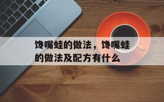 馋嘴蛙的做法，馋嘴蛙的做法及配方有什么