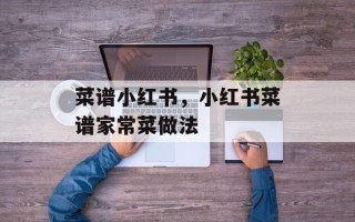 菜谱小红书，小红书菜谱家常菜做法