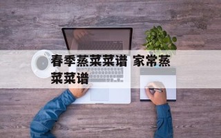 春季蒸菜菜谱 家常蒸菜菜谱