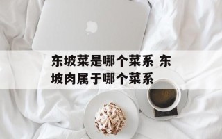 东坡菜是哪个菜系 东坡肉属于哪个菜系