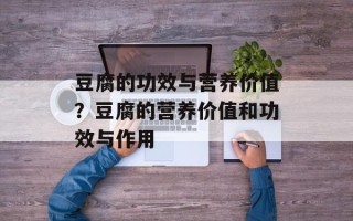 豆腐的功效与营养价值？豆腐的营养价值和功效与作用