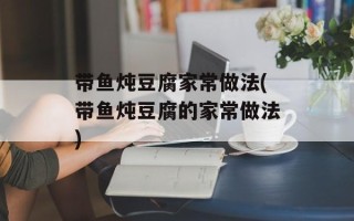 带鱼炖豆腐家常做法(带鱼炖豆腐的家常做法)