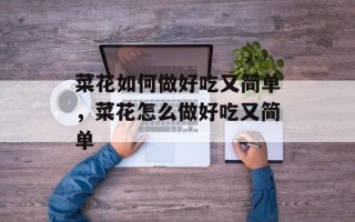 菜花如何做好吃又简单，菜花怎么做好吃又简单