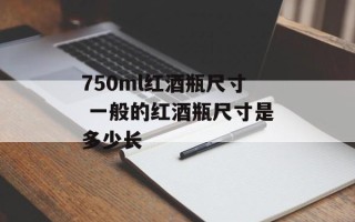 750ml红酒瓶尺寸 一般的红酒瓶尺寸是多少长