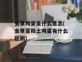 虫草鸡蛋是什么意思(虫草蛋和土鸡蛋有什么区别)