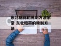 东北糖蒜的腌制方法家常 东北糖蒜的腌制方法