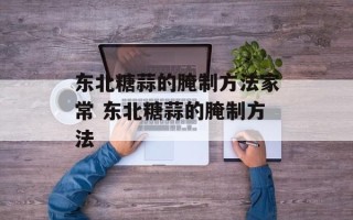 东北糖蒜的腌制方法家常 东北糖蒜的腌制方法
