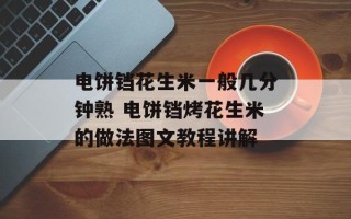 电饼铛花生米一般几分钟熟 电饼铛烤花生米的做法图文教程讲解