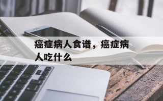 癌症病人食谱，癌症病人吃什么