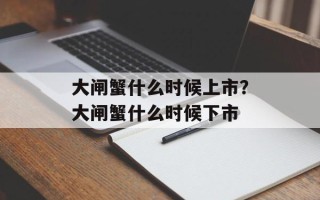 大闸蟹什么时候上市？大闸蟹什么时候下市