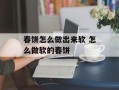 春饼怎么做出来软 怎么做软的春饼