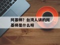 阿基师？台湾人讲的阿基师是什么呀