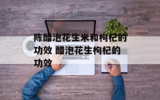 陈醋泡花生米和枸杞的功效 醋泡花生枸杞的功效