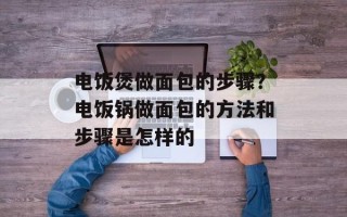 电饭煲做面包的步骤？电饭锅做面包的方法和步骤是怎样的